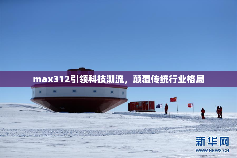 max312引领科技潮流，颠覆传统行业格局