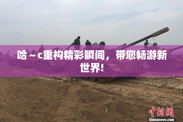 哈～c重构精彩瞬间，带您畅游新世界!