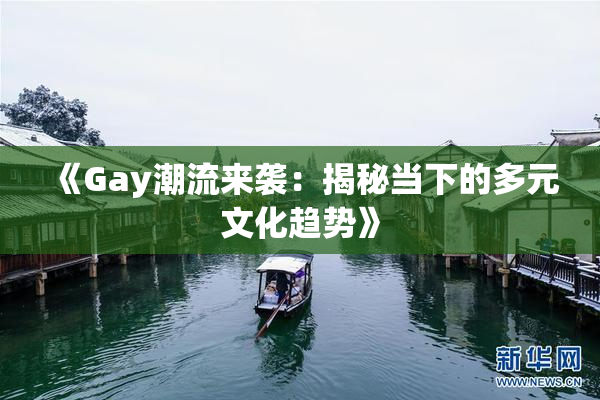 《Gay潮流来袭：揭秘当下的多元文化趋势》