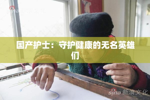 国产护士：守护健康的无名英雄们