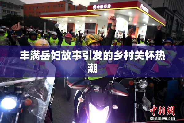 丰满岳妇故事引发的乡村关怀热潮