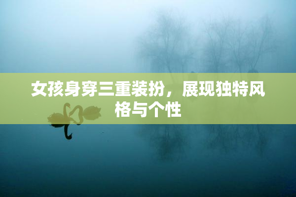 女孩身穿三重装扮，展现独特风格与个性