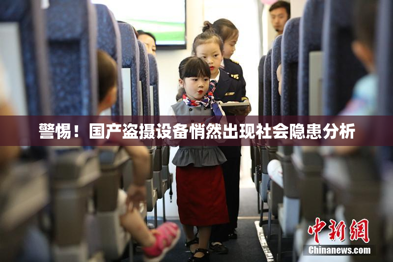 警惕！国产盗摄设备悄然出现社会隐患分析