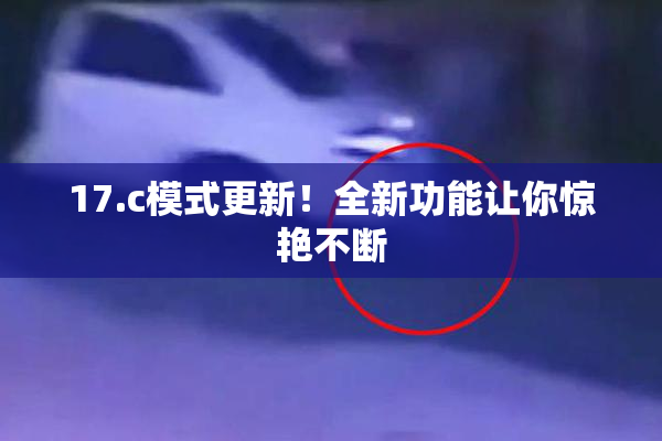 17.c模式更新！全新功能让你惊艳不断