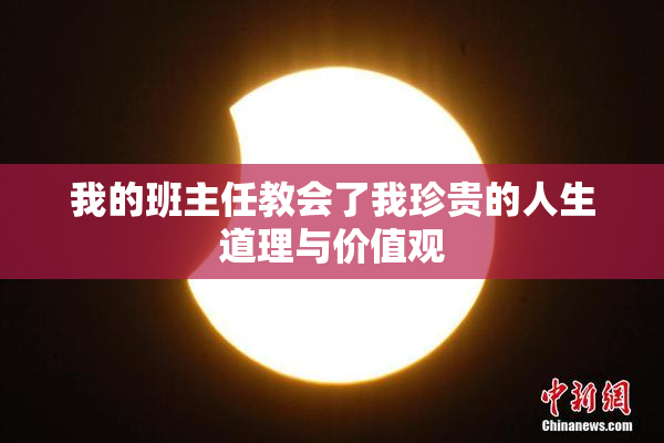 我的班主任教会了我珍贵的人生道理与价值观