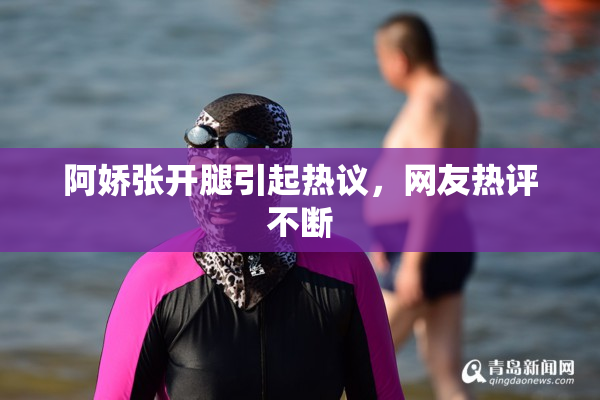 阿娇张开腿引起热议，网友热评不断