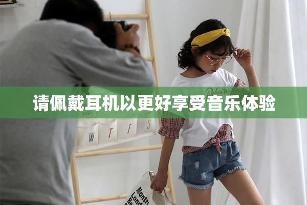 请佩戴耳机以更好享受音乐体验
