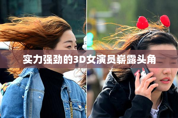 实力强劲的3D女演员崭露头角