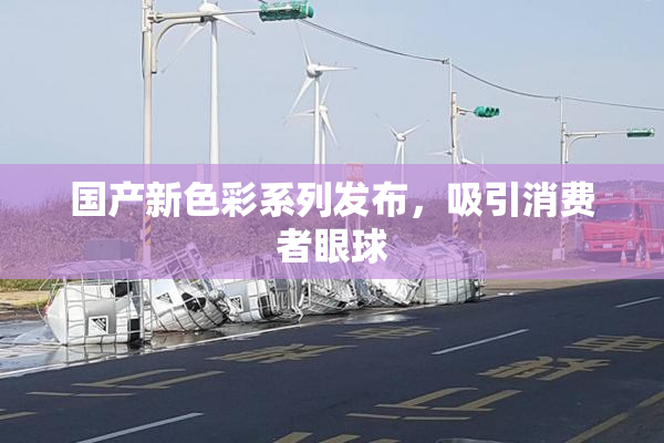 国产新色彩系列发布，吸引消费者眼球