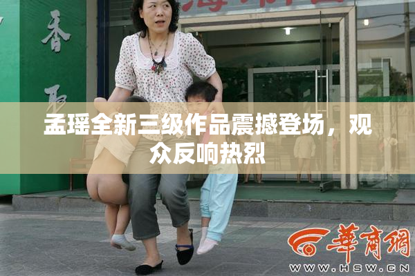 孟瑶全新三级作品震撼登场，观众反响热烈
