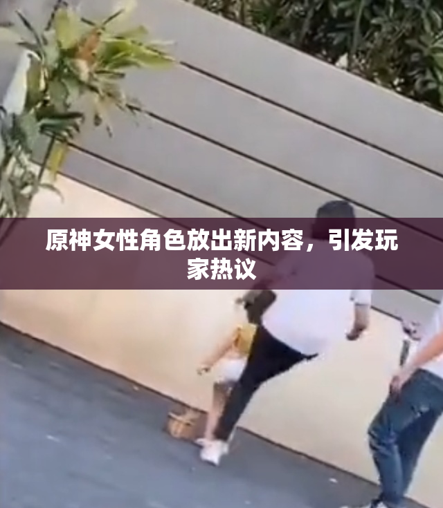 原神女性角色放出新内容，引发玩家热议