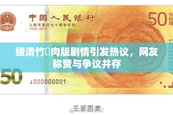 绫清竹婬肉版剧情引发热议，网友称赞与争议并存