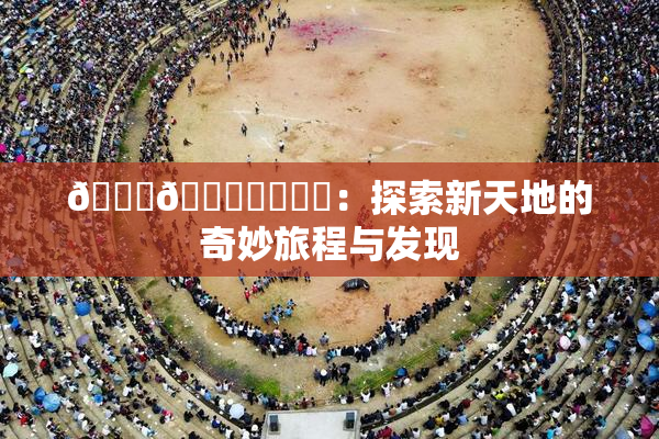🍆🍑❌‌❌‌：探索新天地的奇妙旅程与发现