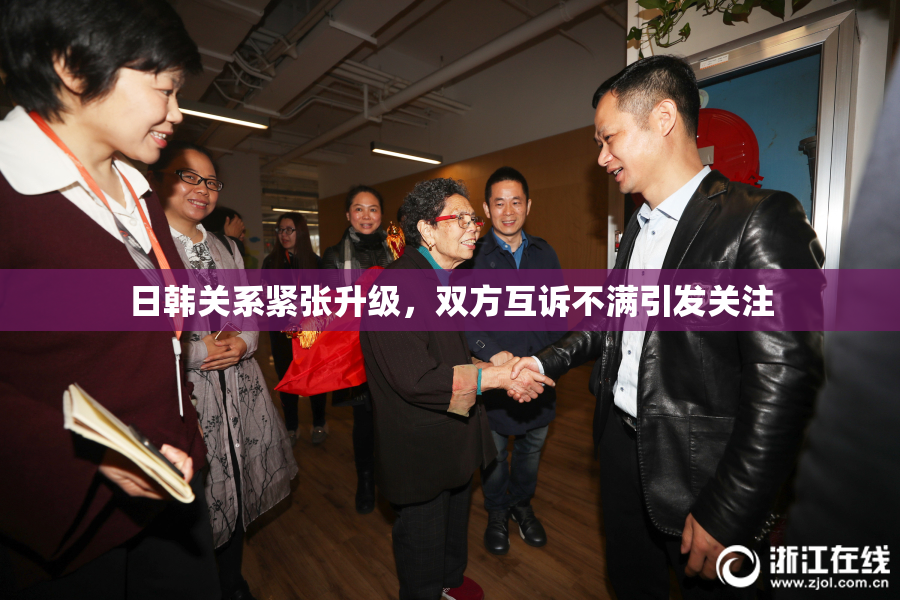日韩关系紧张升级，双方互诉不满引发关注