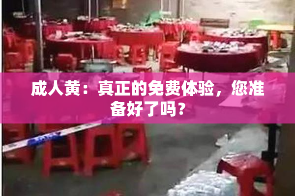 成人黄：真正的免费体验，您准备好了吗？