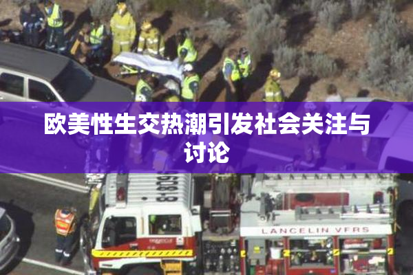 欧美性生交热潮引发社会关注与讨论