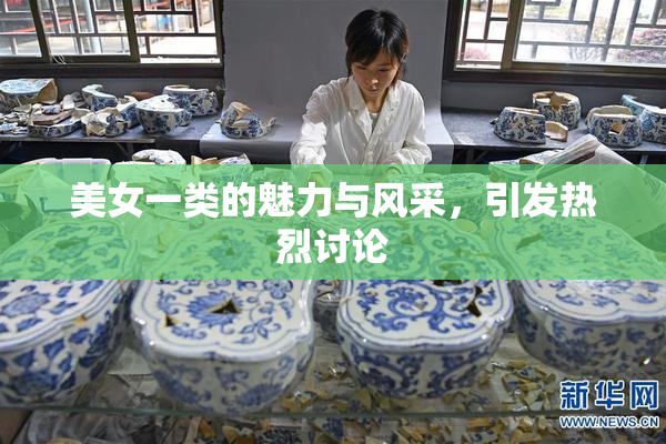 美女一类的魅力与风采，引发热烈讨论