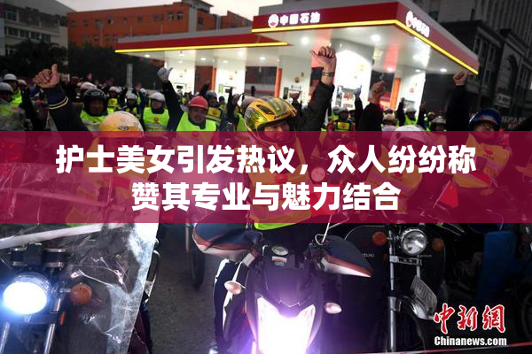 护士美女引发热议，众人纷纷称赞其专业与魅力结合