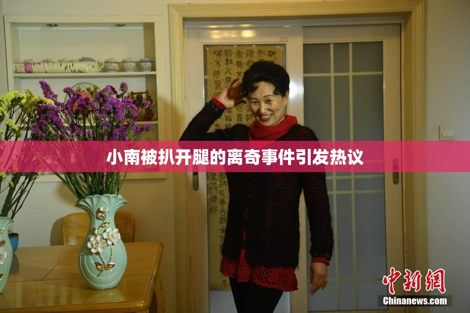 小南被扒开腿的离奇事件引发热议
