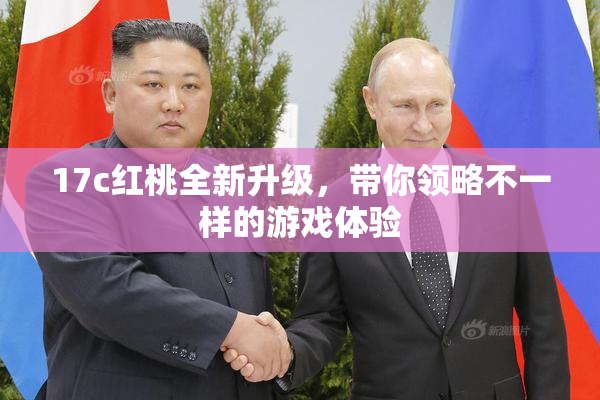 17c红桃全新升级，带你领略不一样的游戏体验