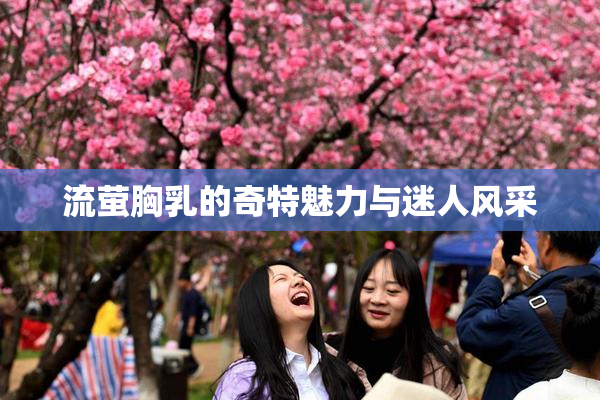 流萤胸乳的奇特魅力与迷人风采