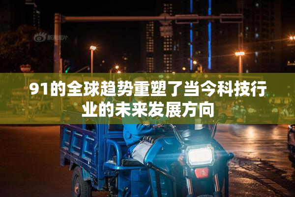 91的全球趋势重塑了当今科技行业的未来发展方向
