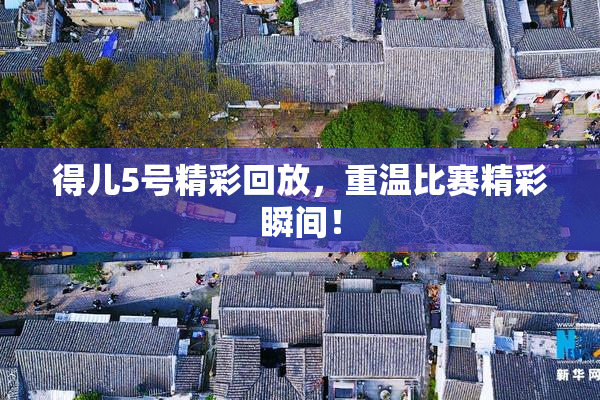 得儿5号精彩回放，重温比赛精彩瞬间！