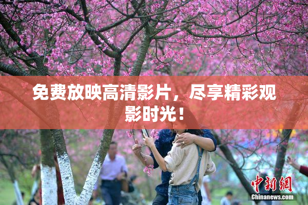 免费放映高清影片，尽享精彩观影时光！