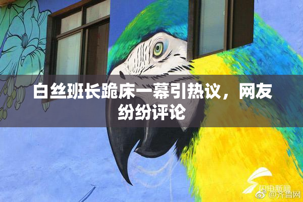 白丝班长跪床一幕引热议，网友纷纷评论