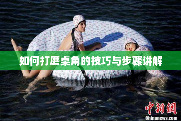 如何打磨桌角的技巧与步骤讲解
