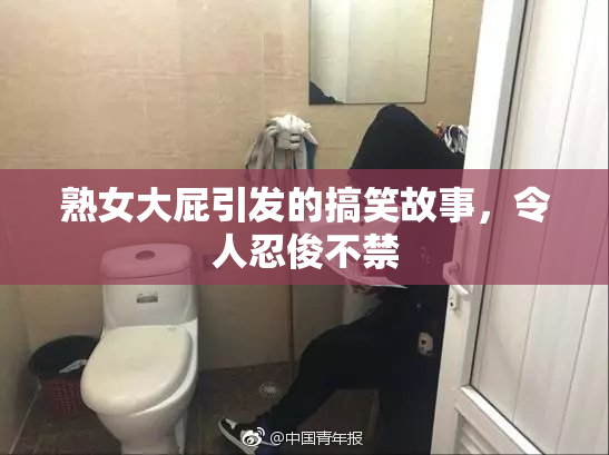 熟女大屁引发的搞笑故事，令人忍俊不禁