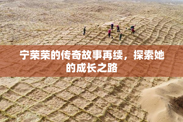 宁荣荣的传奇故事再续，探索她的成长之路