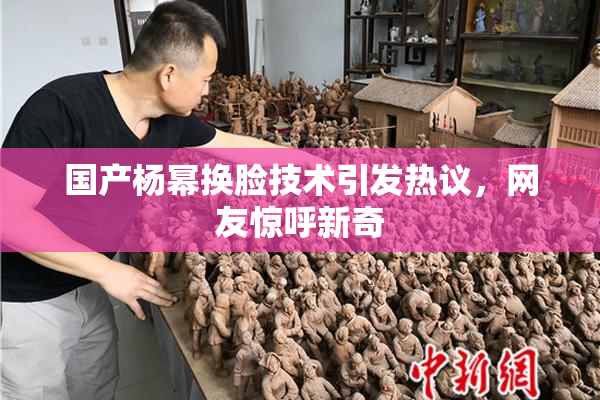 国产杨幂换脸技术引发热议，网友惊呼新奇