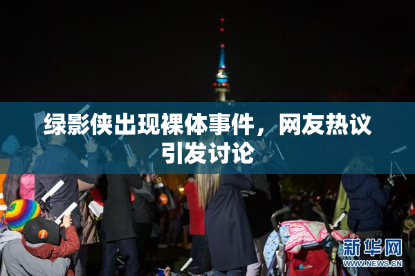绿影侠出现裸体事件，网友热议引发讨论