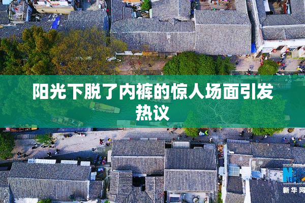 阳光下脱了内裤的惊人场面引发热议