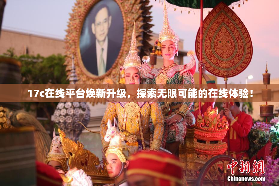17c在线平台焕新升级，探索无限可能的在线体验！