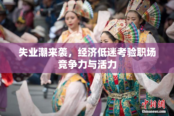 失业潮来袭，经济低迷考验职场竞争力与活力