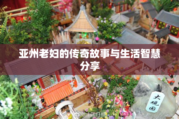 亚州老妇的传奇故事与生活智慧分享