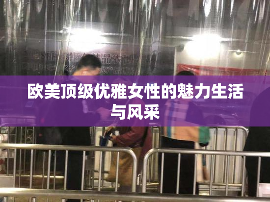 欧美顶级优雅女性的魅力生活与风采