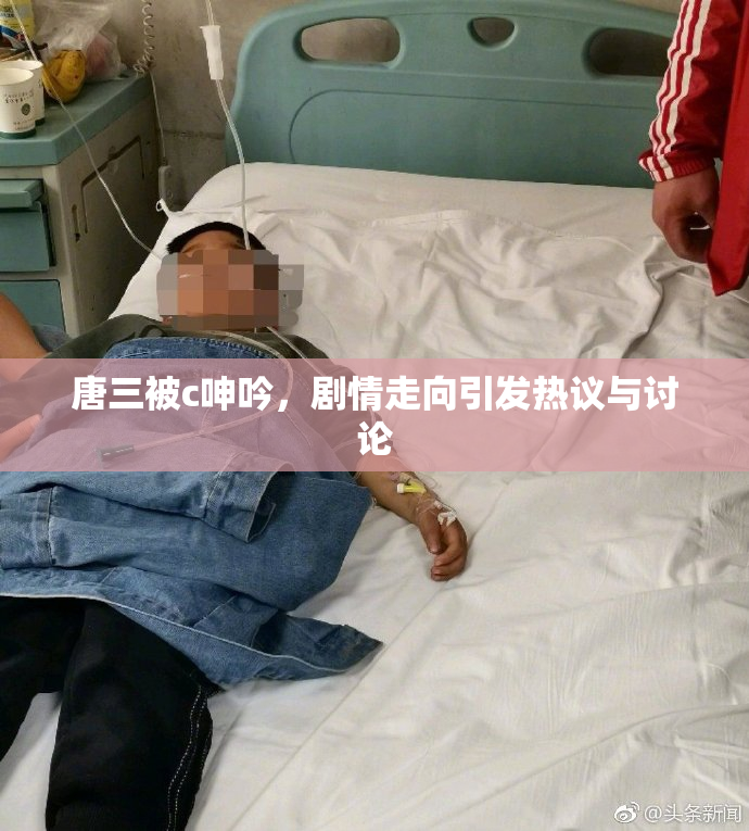 唐三被c呻吟，剧情走向引发热议与讨论