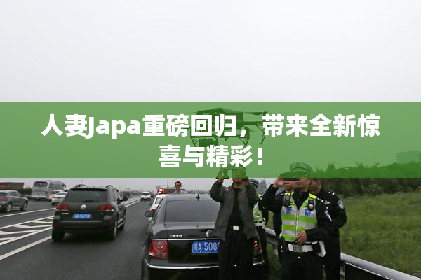 人妻Japa重磅回归，带来全新惊喜与精彩！