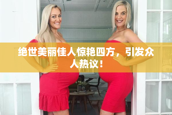 绝世美丽佳人惊艳四方，引发众人热议！