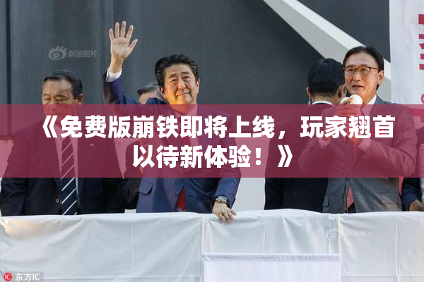 《免费版崩铁即将上线，玩家翘首以待新体验！》