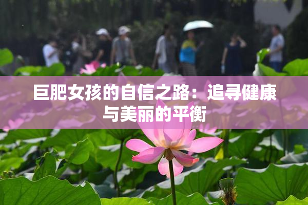 巨肥女孩的自信之路：追寻健康与美丽的平衡