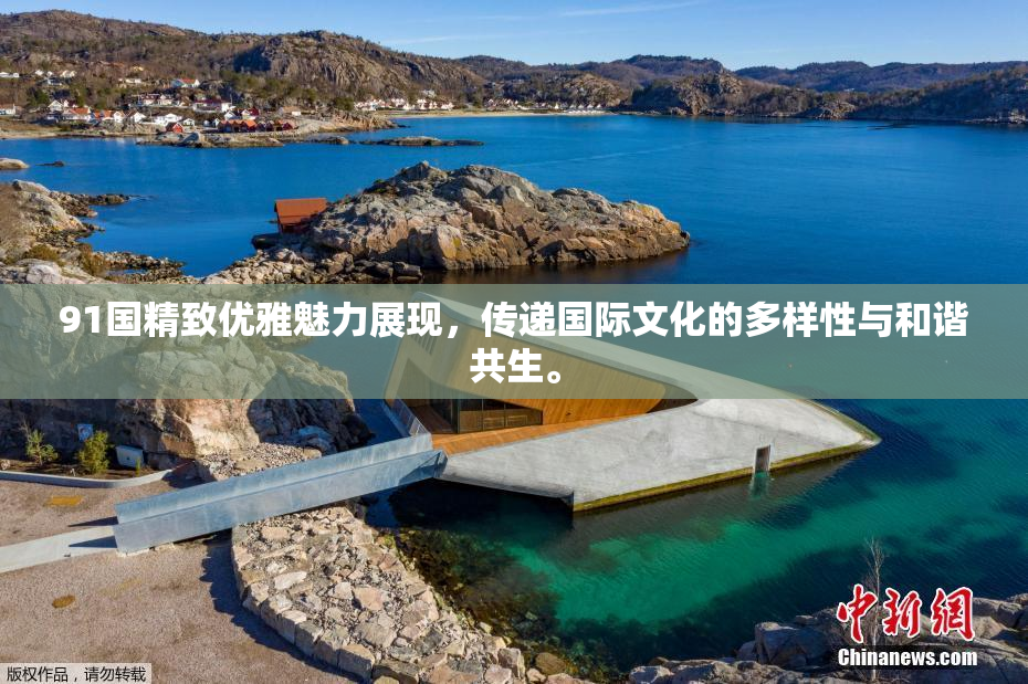 91国精致优雅魅力展现，传递国际文化的多样性与和谐共生。
