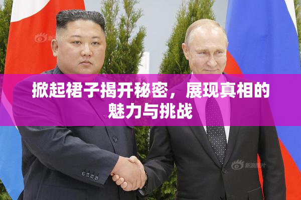 掀起裙子揭开秘密，展现真相的魅力与挑战