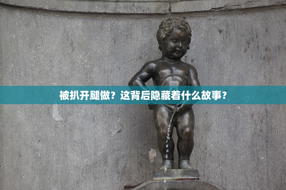 被扒开腿做？这背后隐藏着什么故事？