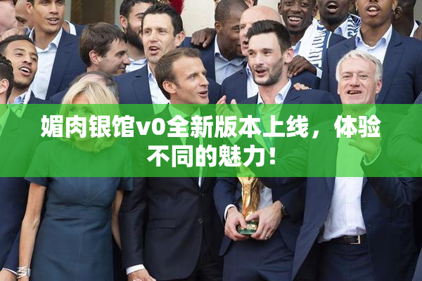 媚肉银馆v0全新版本上线，体验不同的魅力！