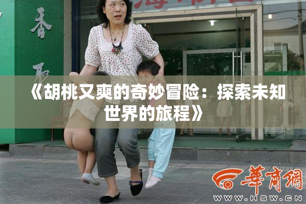 《胡桃又爽的奇妙冒险：探索未知世界的旅程》