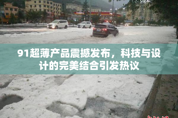 91超薄产品震撼发布，科技与设计的完美结合引发热议